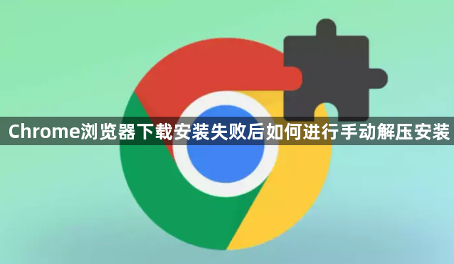Chrome浏览器下载安装失败后如何进行手动解压安装1