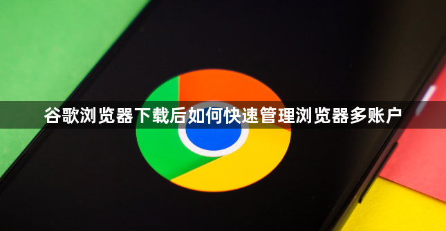 谷歌浏览器下载后如何快速管理浏览器多账户1