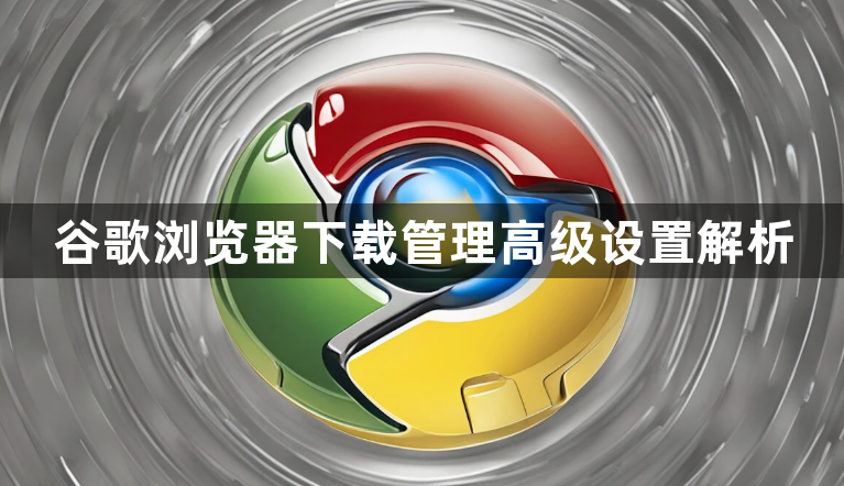 谷歌浏览器下载管理高级设置解析1