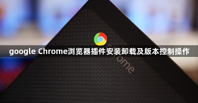 google Chrome浏览器插件安装卸载及版本控制操作1