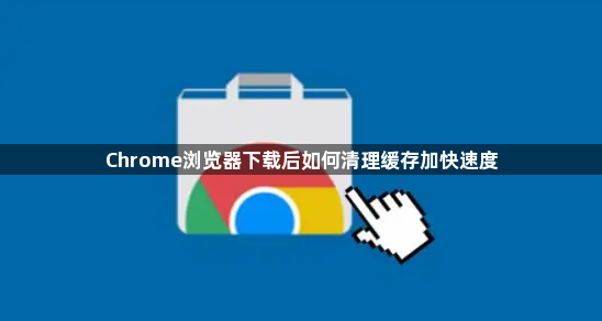 Chrome浏览器下载后如何清理缓存加快速度1