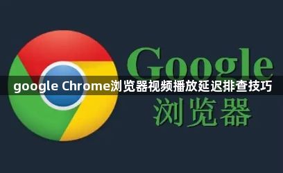 google Chrome浏览器视频播放延迟排查技巧1