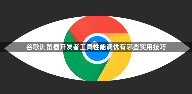 谷歌浏览器开发者工具性能调优有哪些实用技巧1