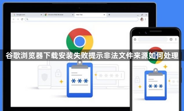 谷歌浏览器下载安装失败提示非法文件来源如何处理1