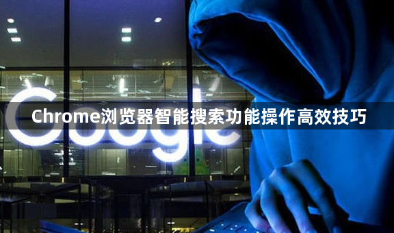 Chrome浏览器智能搜索功能操作高效技巧1