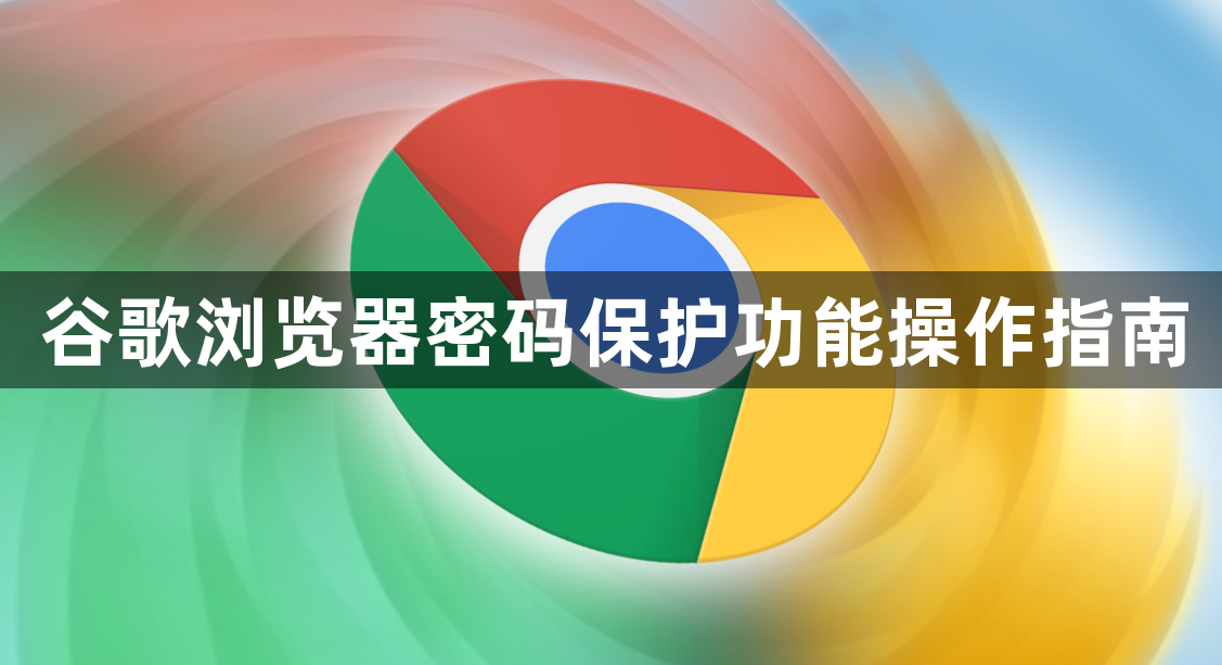 谷歌浏览器密码保护功能操作指南1