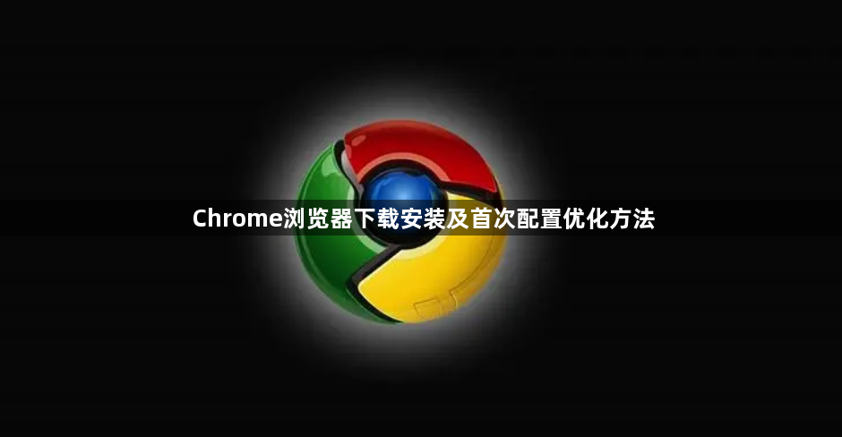 Chrome浏览器下载安装及首次配置优化方法1