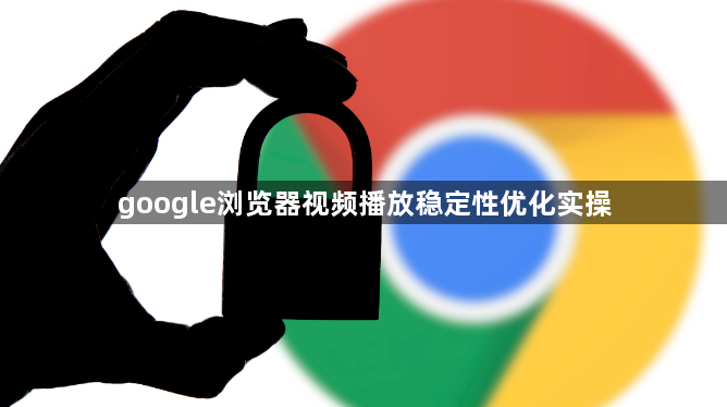 google浏览器视频播放稳定性优化实操1