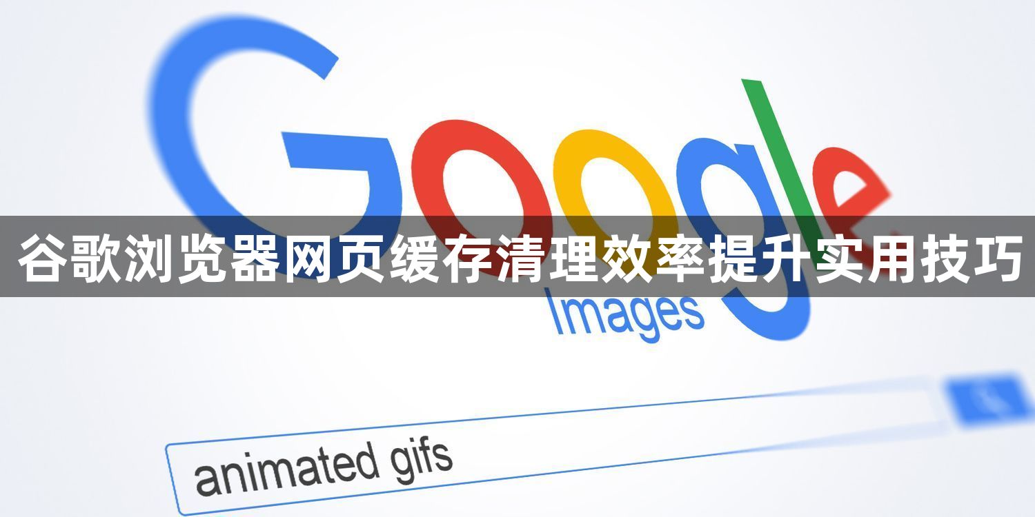 谷歌浏览器网页缓存清理效率提升实用技巧1