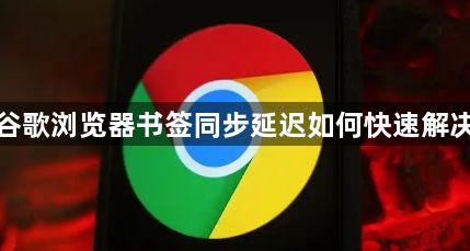 谷歌浏览器书签同步延迟如何快速解决1