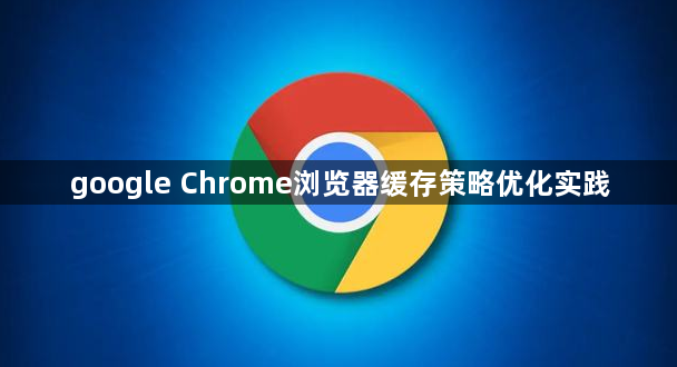 google Chrome浏览器缓存策略优化实践1