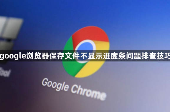 google浏览器保存文件不显示进度条问题排查技巧1