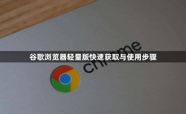谷歌浏览器轻量版快速获取与使用步骤1