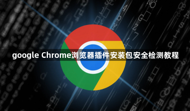 google Chrome浏览器插件安装包安全检测教程1