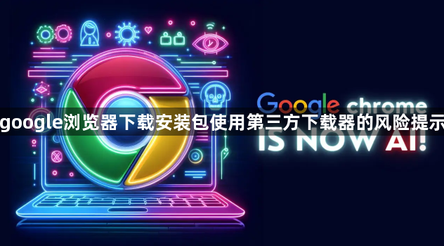 google浏览器下载安装包使用第三方下载器的风险提示1
