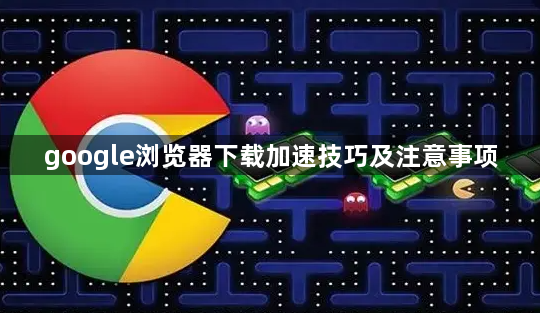 google浏览器下载加速技巧及注意事项1