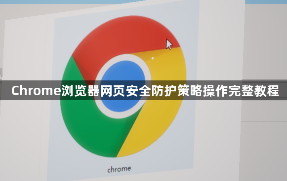 Chrome浏览器网页安全防护策略操作完整教程1