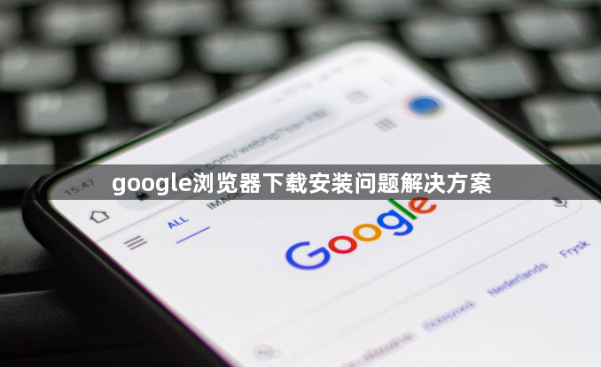 google浏览器下载安装问题解决方案1