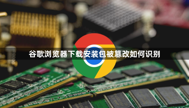 谷歌浏览器下载安装包被篡改如何识别1