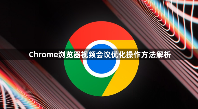 Chrome浏览器视频会议优化操作方法解析1