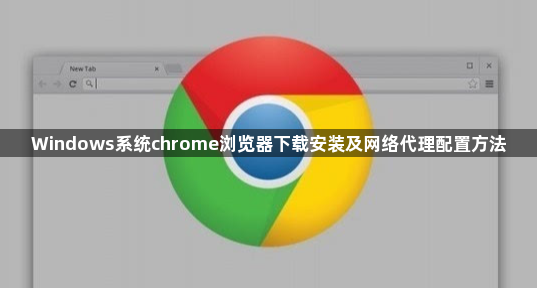 Windows系统chrome浏览器下载安装及网络代理配置方法1