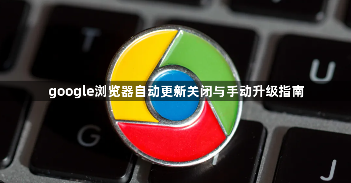 google浏览器自动更新关闭与手动升级指南1