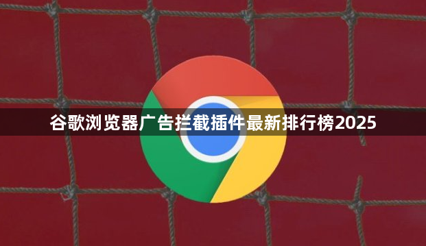 谷歌浏览器广告拦截插件最新排行榜20251