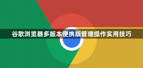 谷歌浏览器多版本便携版管理操作实用技巧1