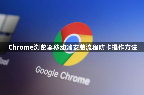Chrome浏览器移动端安装流程防卡操作方法1