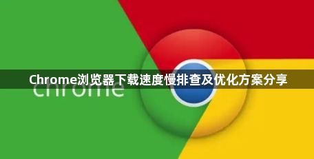 Chrome浏览器下载速度慢排查及优化方案分享1