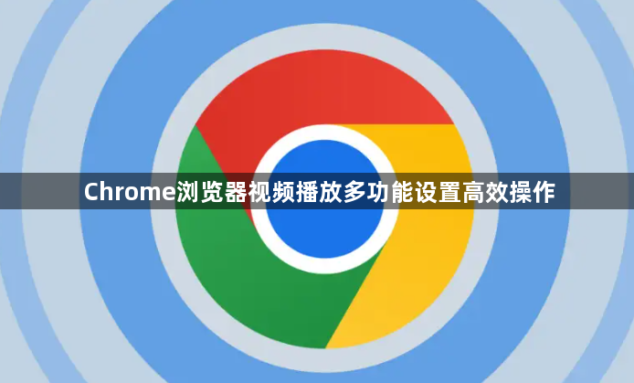 Chrome浏览器视频播放多功能设置高效操作1
