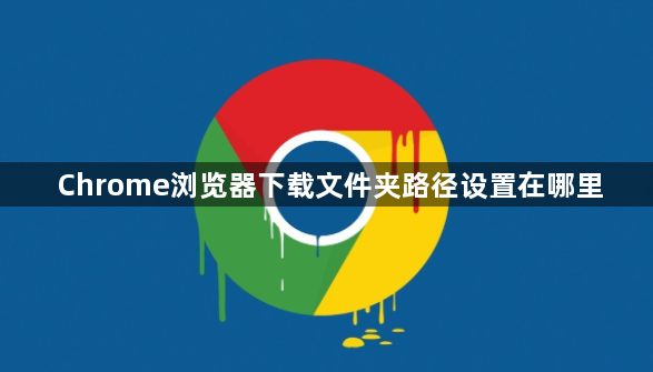 Chrome浏览器下载文件夹路径设置在哪里1