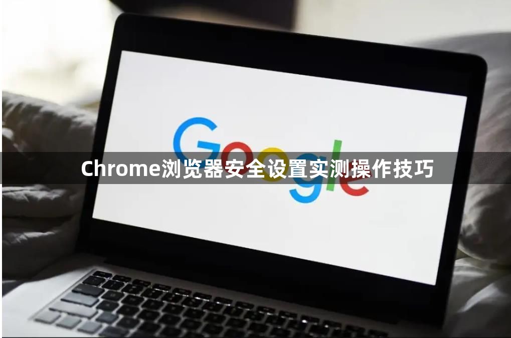 Chrome浏览器安全设置实测操作技巧1