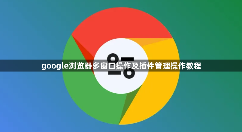 google浏览器多窗口操作及插件管理操作教程1