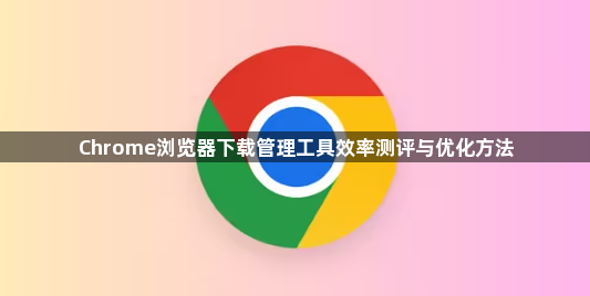 Chrome浏览器下载管理工具效率测评与优化方法1