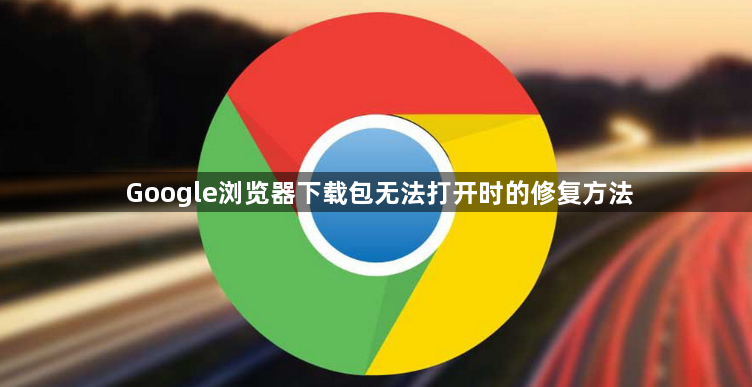 Google浏览器下载包无法打开时的修复方法1