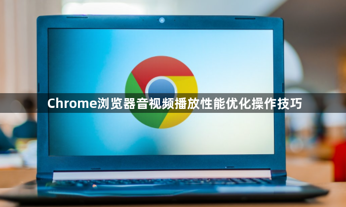 Chrome浏览器音视频播放性能优化操作技巧1