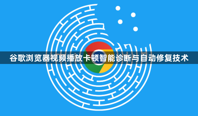 谷歌浏览器视频播放卡顿智能诊断与自动修复技术1