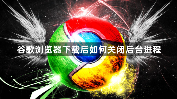 谷歌浏览器下载后如何关闭后台进程1