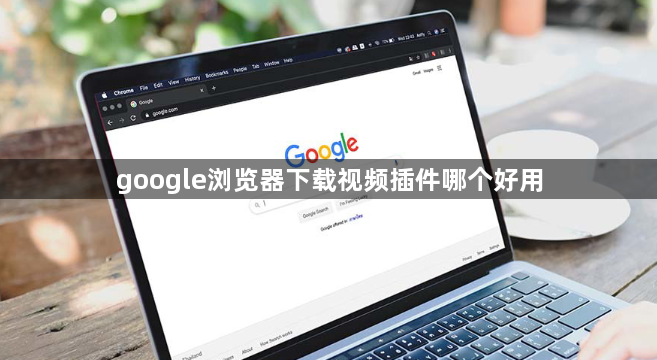 google浏览器下载视频插件哪个好用1