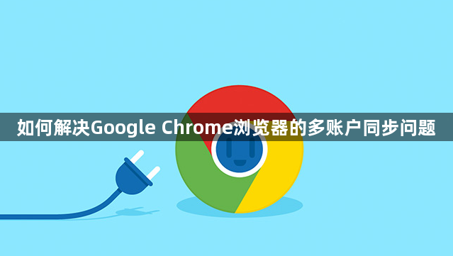 如何解决Google Chrome浏览器的多账户同步问题1