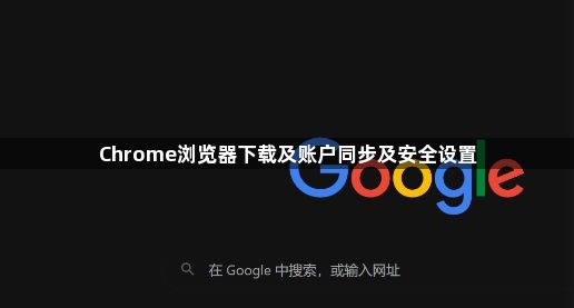 Chrome浏览器下载及账户同步及安全设置1