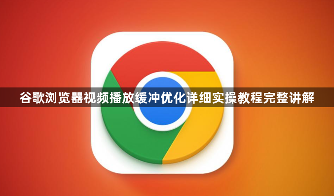 谷歌浏览器视频播放缓冲优化详细实操教程完整讲解1