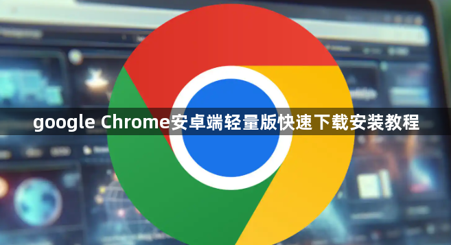 google Chrome安卓端轻量版快速下载安装教程1