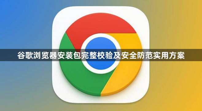 谷歌浏览器安装包完整校验及安全防范实用方案1