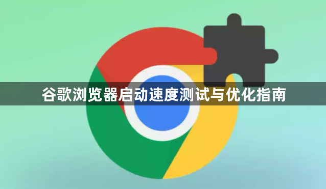 谷歌浏览器启动速度测试与优化指南1