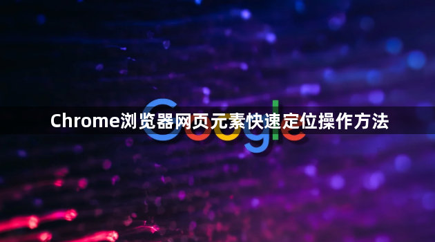 Chrome浏览器网页元素快速定位操作方法1