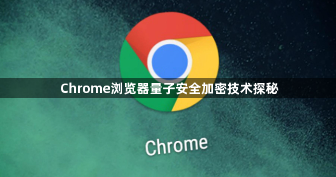 Chrome浏览器量子安全加密技术探秘1