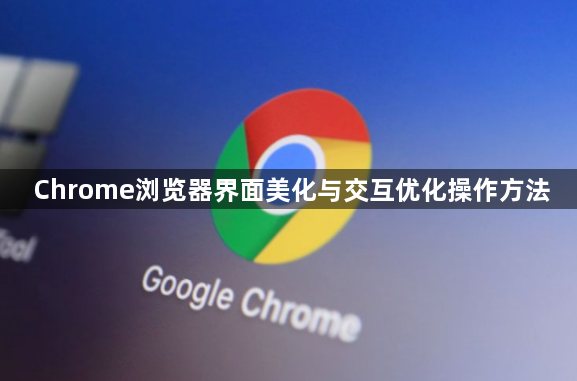 Chrome浏览器界面美化与交互优化操作方法1
