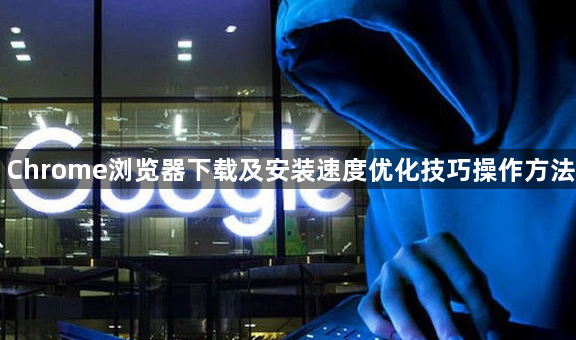 Chrome浏览器下载及安装速度优化技巧操作方法1